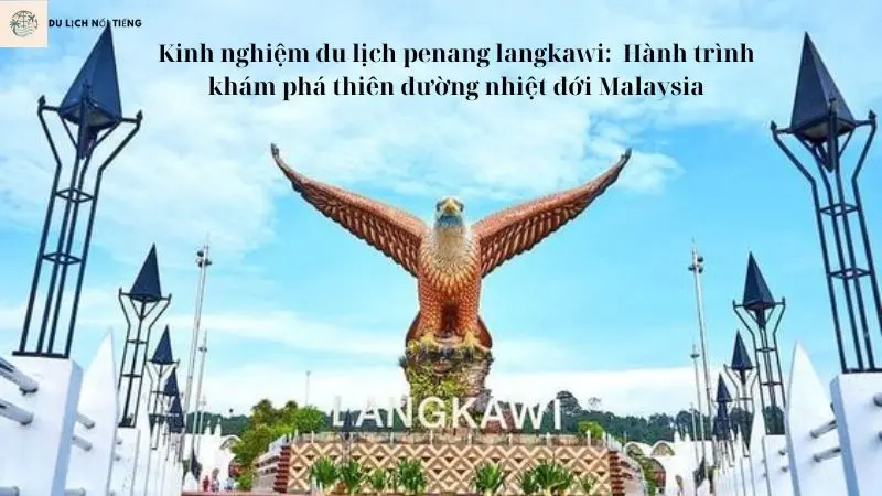 Kinh nghiệm du lịch penang langkawi:  Hành trình khám phá thiên đường nhiệt đới Malaysia